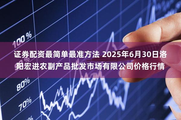 证券配资最简单最准方法 2025年6月30日洛阳宏进农副产品批发市场有限公司价格行情
