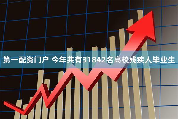 第一配资门户 今年共有31842名高校残疾人毕业生
