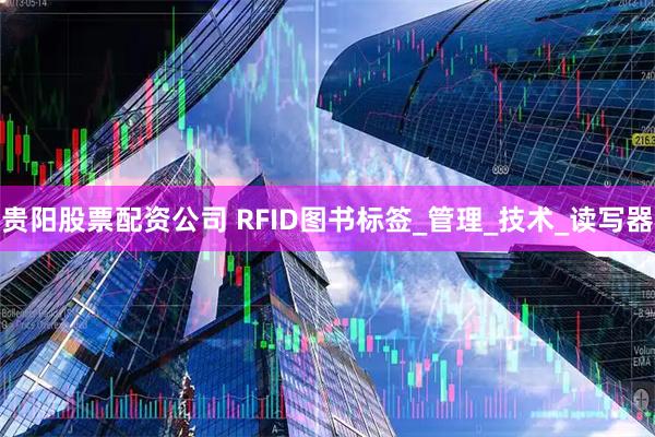 贵阳股票配资公司 RFID图书标签_管理_技术_读写器