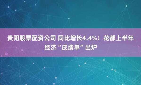 贵阳股票配资公司 同比增长4.4%！花都上半年经济“成绩单”出炉