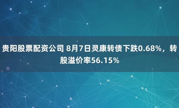 贵阳股票配资公司 8月7日灵康转债下跌0.68%，转股溢价率56.15%