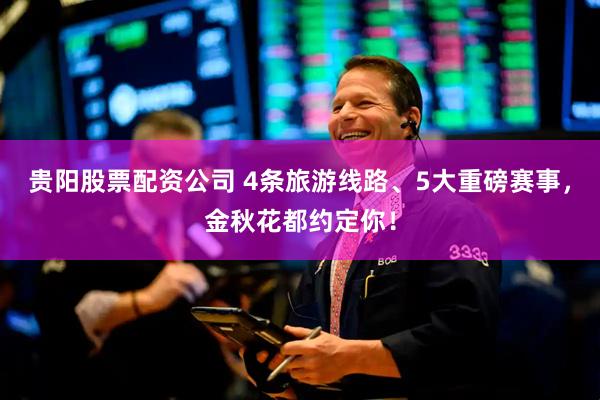 贵阳股票配资公司 4条旅游线路、5大重磅赛事，金秋花都约定你！