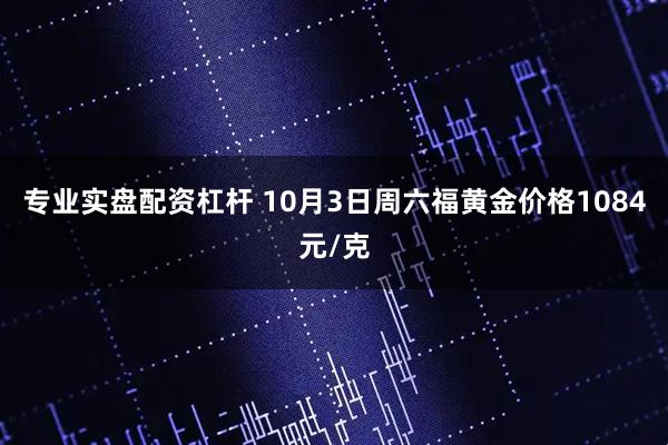 专业实盘配资杠杆 10月3日周六福黄金价格1084元/克