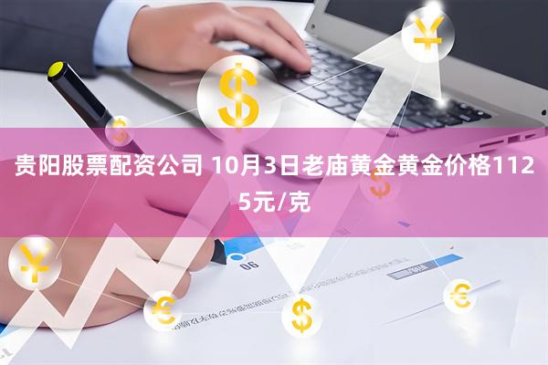 贵阳股票配资公司 10月3日老庙黄金黄金价格1125元/克