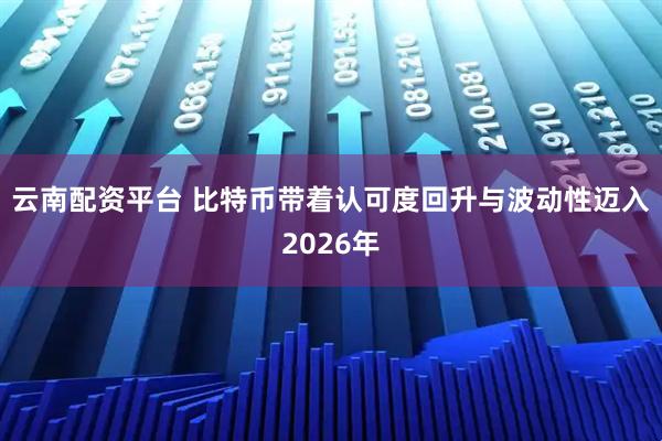 云南配资平台 比特币带着认可度回升与波动性迈入2026年