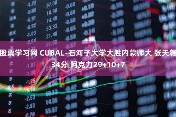 股票学习网 CUBAL-石河子大学大胜内蒙师大 张天翱34分 阿克力29+10+7