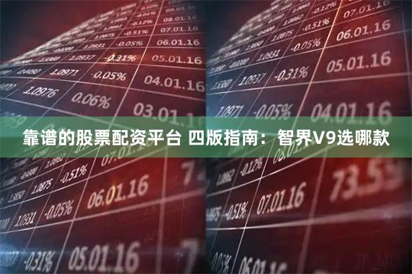 靠谱的股票配资平台 四版指南:智界V9选哪款