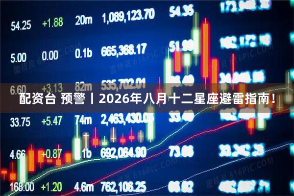 配资台 预警丨2026年八月十二星座避雷指南！