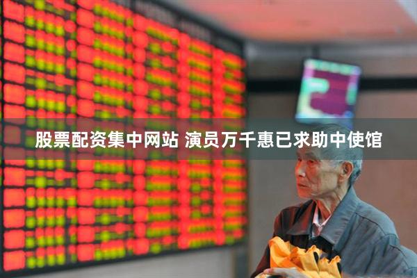 股票配资集中网站 演员万千惠已求助中使馆